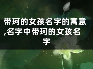 带珂的女孩名字的寓意,名字中带珂的女孩名字