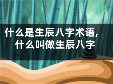 什么是生辰八字术语,什么叫做生辰八字