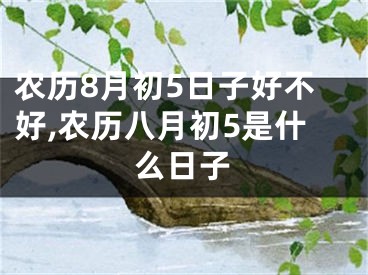 农历8月初5日子好不好,农历八月初5是什么日子