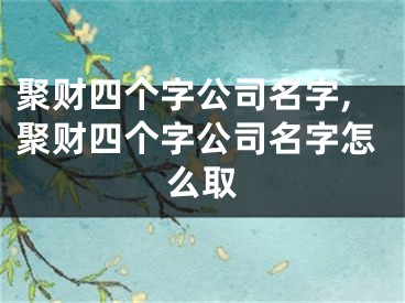 聚财四个字公司名字,聚财四个字公司名字怎么取