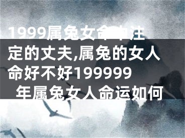1999属兔女命中注定的丈夫,属兔的女人命好不好199999年属兔女人命运如何
