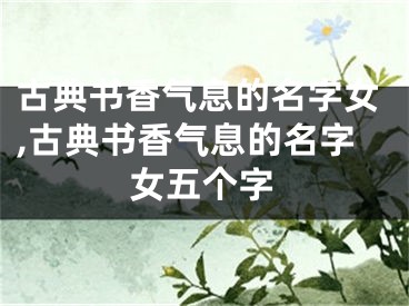 古典书香气息的名字女,古典书香气息的名字女五个字