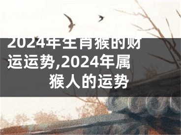 2024年生肖猴的财运运势,2024年属猴人的运势