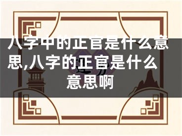 八字中的正官是什么意思,八字的正官是什么意思啊