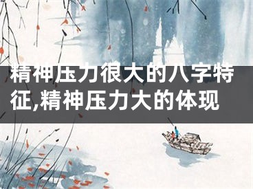 精神压力很大的八字特征,精神压力大的体现