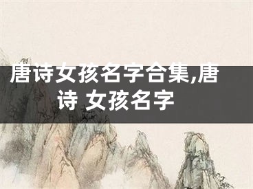 唐诗女孩名字合集,唐诗 女孩名字