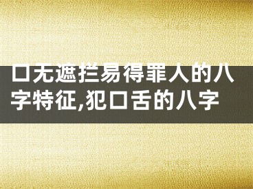 口无遮拦易得罪人的八字特征,犯口舌的八字
