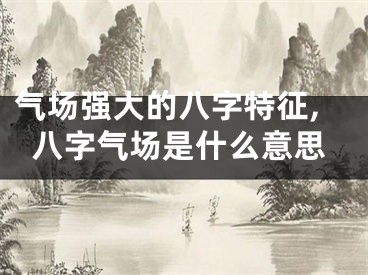 气场强大的八字特征,八字气场是什么意思
