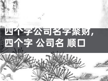四个字公司名字聚财,四个字 公司名 顺口