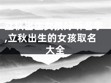 立秋出生女孩好听名字,立秋出生的女孩取名大全