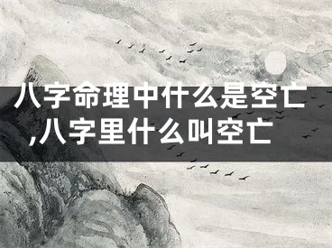八字命理中什么是空亡,八字里什么叫空亡