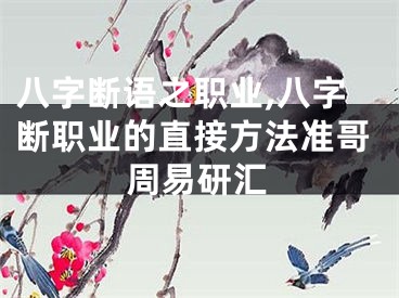 八字断语之职业,八字断职业的直接方法准哥周易研汇