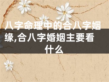 八字命理中的合八字姻缘,合八字婚姻主要看什么
