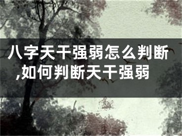 八字天干强弱怎么判断,如何判断天干强弱