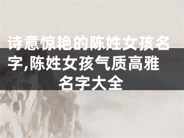 诗意惊艳的陈姓女孩名字,陈姓女孩气质高雅名字大全