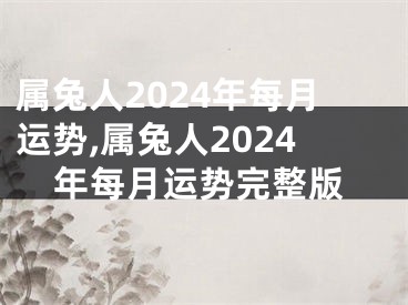 属兔人2024年每月运势,属兔人2024年每月运势完整版