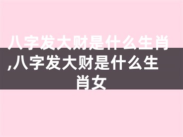 八字发大财是什么生肖,八字发大财是什么生肖女