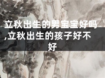 立秋出生的男宝宝好吗,立秋出生的孩子好不好