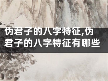伪君子的八字特征,伪君子的八字特征有哪些
