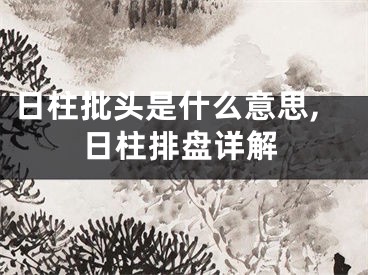 日柱批头是什么意思,日柱排盘详解