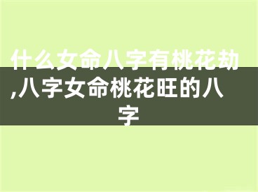 什么女命八字有桃花劫,八字女命桃花旺的八字