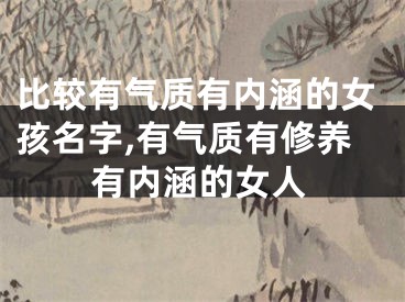 比较有气质有内涵的女孩名字,有气质有修养有内涵的女人