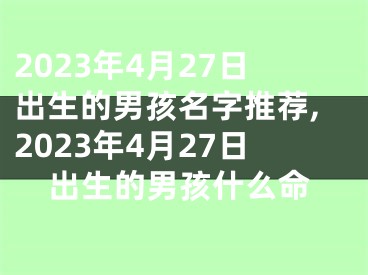 2023年4月27日出生的男孩名字推荐,2023年4月27日出生的男孩什么命