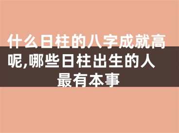 什么日柱的八字成就高呢,哪些日柱出生的人最有本事