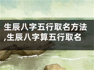 生辰八字五行取名方法,生辰八字算五行取名