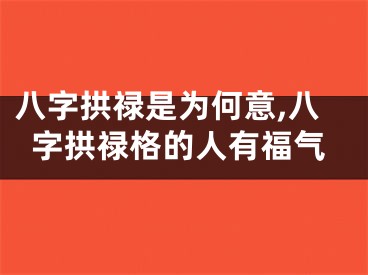 八字拱禄是为何意,八字拱禄格的人有福气