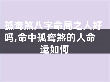 孤鸾煞八字命局之人好吗,命中孤鸾煞的人命运如何