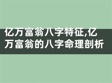 亿万富翁八字特征,亿万富翁的八字命理剖析