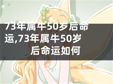 73年属牛50岁后命运,73年属牛50岁后命运如何