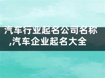 汽车行业起名公司名称,汽车企业起名大全