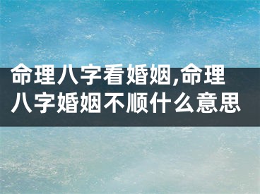命理八字看婚姻,命理八字婚姻不顺什么意思