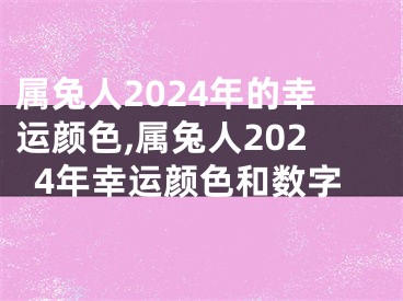 属兔人2024年的幸运颜色,属兔人2024年幸运颜色和数字