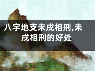 八字地支未戌相刑,未戌相刑的好处