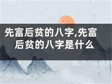 先富后贫的八字,先富后贫的八字是什么