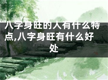 八字身旺的人有什么特点,八字身旺有什么好处