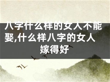八字什么样的女人不能娶,什么样八字的女人嫁得好