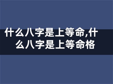 什么八字是上等命,什么八字是上等命格