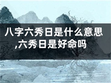 八字六秀日是什么意思,六秀日是好命吗