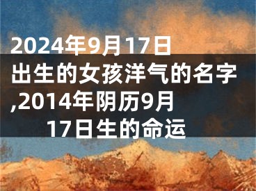2024年9月17日出生的女孩洋气的名字,2014年阴历9月17日生的命运