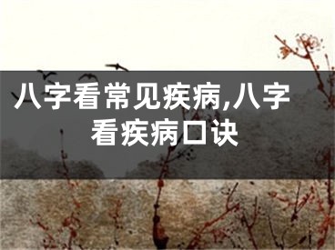 八字看常见疾病,八字看疾病口诀