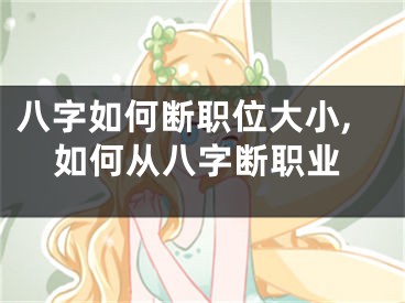 八字如何断职位大小,如何从八字断职业