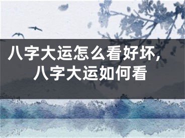 八字大运怎么看好坏,八字大运如何看