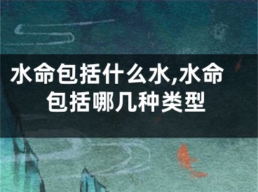 水命包括什么水,水命包括哪几种类型