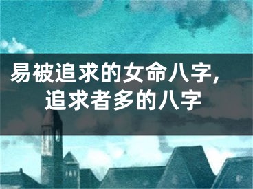 易被追求的女命八字,追求者多的八字