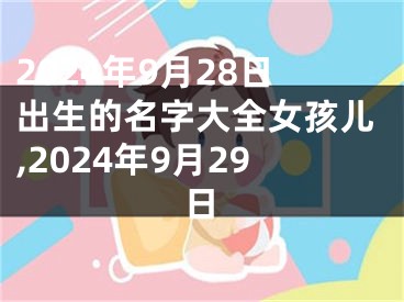 2024年9月28日出生的名字大全女孩儿,2024年9月29日