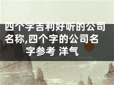四个字吉利好听的公司名称,四个字的公司名字参考 洋气